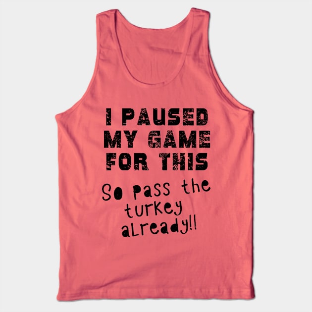 I PAUSED MY GAME Pass the TURKEY Gaming Humor THANKSGIVING Tank Top by Scarebaby